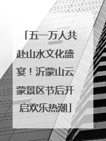 五一万人共赴山水文化盛宴！沂蒙山云蒙景区节后开启欢乐热潮