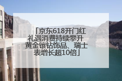 京东618开门红礼遇消费持续攀升 黄金镶钻饰品、瑞士表增长超10倍