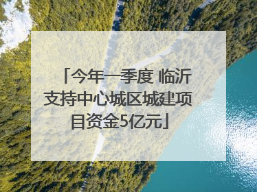 今年一季度 临沂支持中心城区城建项目资金5亿元