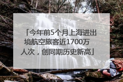 今年前5个月上海进出境航空旅客近1700万人次，创同期历史新高