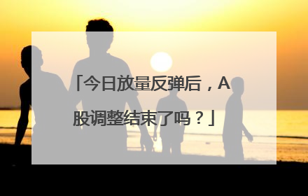 今日放量反弹后，A股调整结束了吗？