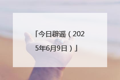 今日辟谣（2025年6月9日）