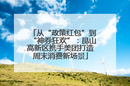 从“政策红包”到“神券狂欢”：昆山高新区携手美团打造周末消费新场景