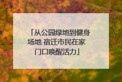 从公园绿地到健身场地 宿迁市民在家门口唤醒活力