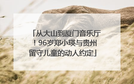 从大山到厦门音乐厅！96岁郑小瑛与贵州留守儿童的动人约定