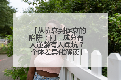 从抗衰到促衰的陷阱：同一成分有人逆龄有人踩坑？个体差异化解读