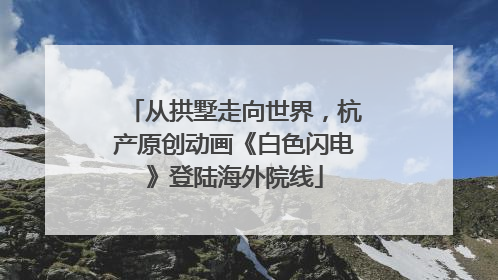 从拱墅走向世界，杭产原创动画《白色闪电》登陆海外院线