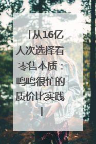 从16亿人次选择看零售本质：鸣鸣很忙的质价比实践
