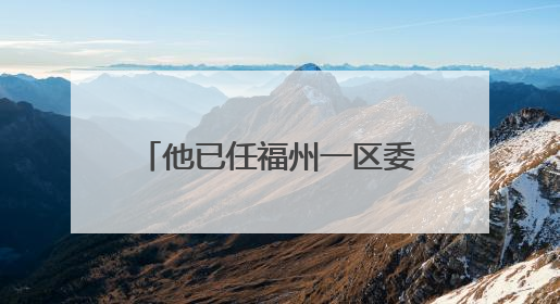 他已任福州一区委常委、区政府副区长人选（附简历）