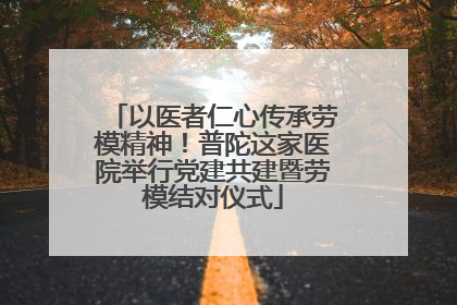 以医者仁心传承劳模精神！普陀这家医院举行党建共建暨劳模结对仪式