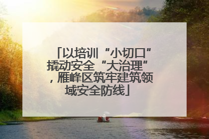 以培训“小切口”撬动安全“大治理”，雁峰区筑牢建筑领域安全防线
