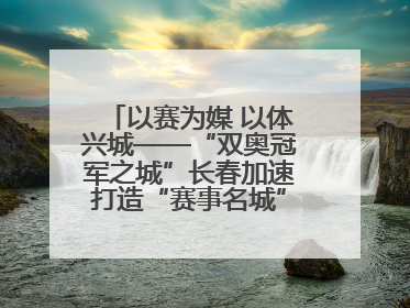 以赛为媒 以体兴城——“双奥冠军之城”长春加速打造“赛事名城”新名片