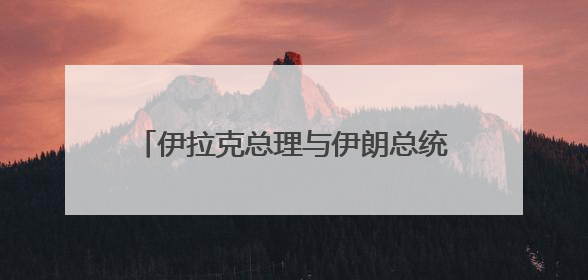 伊拉克总理与伊朗总统通电话 伊朗总统称伊斯兰国家须统一立场