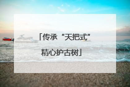 传承“天把式” 精心护古树