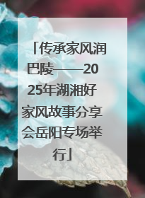 传承家风润巴陵——2025年湖湘好家风故事分享会岳阳专场举行