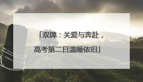 双牌：关爱与奔赴，高考第二日温暖依旧
