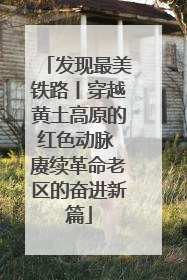 发现最美铁路丨穿越黄土高原的红色动脉 赓续革命老区的奋进新篇