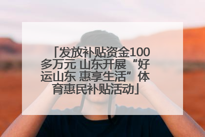 发放补贴资金100多万元 山东开展“好运山东 惠享生活”体育惠民补贴活动