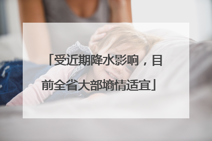 受近期降水影响，目前全省大部墒情适宜