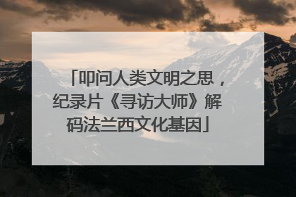 叩问人类文明之思，纪录片《寻访大师》解码法兰西文化基因
