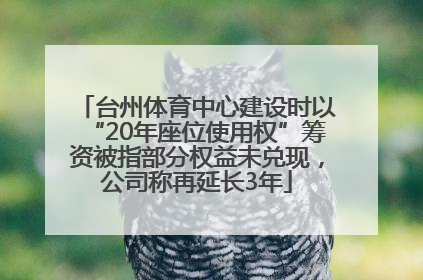 台州体育中心建设时以“20年座位使用权”筹资被指部分权益未兑现，公司称再延长3年