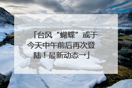 台风“蝴蝶”或于今天中午前后再次登陆！最新动态→