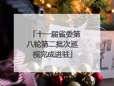 十一届省委第八轮第二批次巡视完成进驻