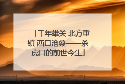 千年雄关 北方重镇 西口沧桑——杀虎口的前世今生