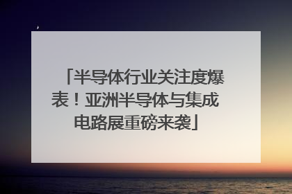 半导体行业关注度爆表！亚洲半导体与集成电路展重磅来袭