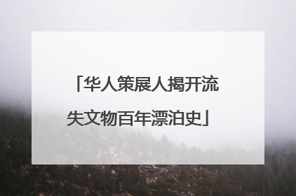华人策展人揭开流失文物百年漂泊史