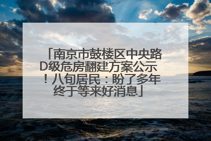 南京市鼓楼区中央路D级危房翻建方案公示！八旬居民：盼了多年终于等来好消息