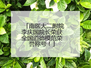 南医大二附院李庆国院长荣获全国道德模范荣誉称号！