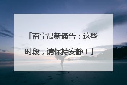 南宁最新通告：这些时段，请保持安静！