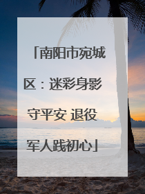 南阳市宛城区：迷彩身影守平安 退役军人践初心