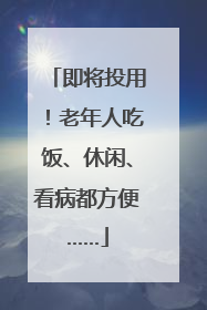 即将投用！老年人吃饭、休闲、看病都方便……