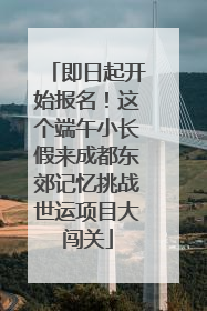 即日起开始报名！这个端午小长假来成都东郊记忆挑战世运项目大闯关