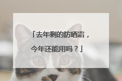 去年剩的防晒霜，今年还能用吗？