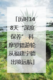 历时148天“深度保养” 科摩罗籍游轮从福建宁德出境远航