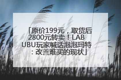 原价199元，取货后2800元转卖！LABUBU玩家喊话泡泡玛特：改善难买的现状
