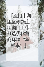厦门市湖里区创新注册窗口工作打造优化营商环境“新样本”