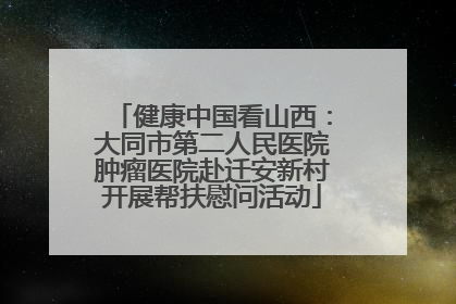 健康中国看山西：大同市第二人民医院肿瘤医院赴迁安新村开展帮扶慰问活动