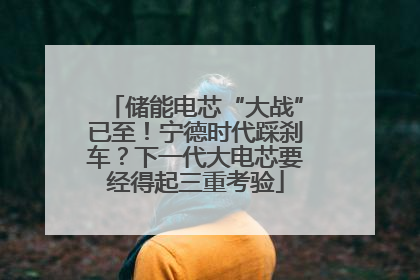 储能电芯“大战”已至！宁德时代踩刹车？下一代大电芯要经得起三重考验