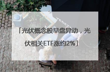 光伏概念股早盘异动，光伏相关ETF涨约2%