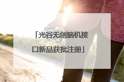 光谷无创脑机接口新品获批注册