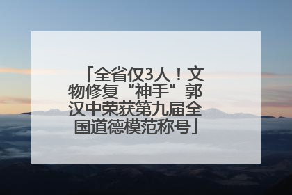 全省仅3人！文物修复“神手”郭汉中荣获第九届全国道德模范称号