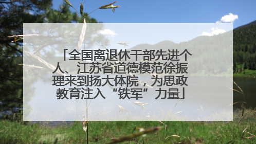 全国离退休干部先进个人、江苏省道德模范徐振理来到扬大体院，为思政教育注入“铁军”力量