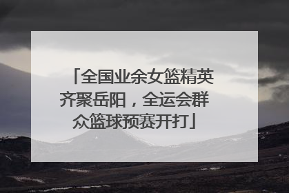 全国业余女篮精英齐聚岳阳，全运会群众篮球预赛开打