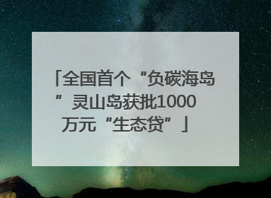 全国首个“负碳海岛”灵山岛获批1000万元“生态贷”