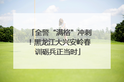 全警“满格”冲刺！黑龙江大兴安岭春训砺兵正当时