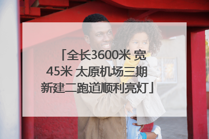 全长3600米 宽45米 太原机场三期新建二跑道顺利亮灯